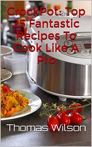 Download CrockPot: Top 25 Fantastic Recipes To Cook Like A Pro - Thomas Wilson | ePub