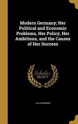Download Modern Germany; Her Political and Economic Problems, Her Policy, Her Ambitions, and the Causes of Her Success - J. Ellis Barker | PDF
