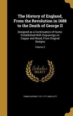 Read Online The History of England, from the Revolution in 1688 to the Death of George II: Designed as a Continuation of Hume. Embellished with Engravings on Copper and Wood, from Original Designs; Volume 5 - Tobias Smollett file in ePub