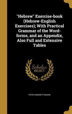Download Hebrew Exercise-Book (Hebrew-English Exercises); With Practical Grammar of the Word-Forms, and an Appendix, Also Full and Extensive Tables - Peter Hamnett Mason | PDF