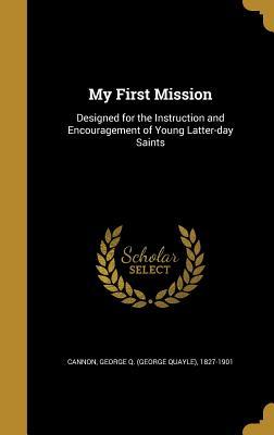 Read Online My First Mission: Designed for the Instruction and Encouragement of Young Latter-Day Saints - George Q. Cannon file in ePub