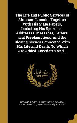 Download The Life and Public Services of Abraham Lincoln. Together with His State Papers, Including His Speeches, Addresses, Messages, Letters, and Proclamations, and the Closing Scenes Connected with His Life and Death. to Which Are Added Anecdotes And - Henry J. Raymond | PDF