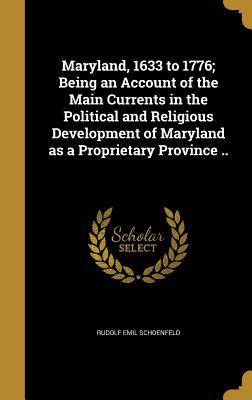 Read Online Maryland, 1633 to 1776; Being an Account of the Main Currents in the Political and Religious Development of Maryland as a Proprietary Province .. - Rudolf Emil Schoenfeld file in PDF