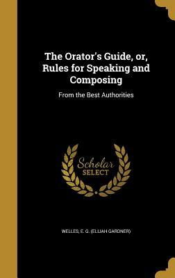 Read The Orator's Guide, Or, Rules for Speaking and Composing: From the Best Authorities - Elijah Gardner Welles | PDF
