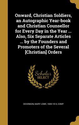Read Onward, Christian Soldiers, an Autographic Year-Book and Christian Counsellor for Every Day in the Year  Also, Six Separate Articles  by the Founders and Promoters of the Several [Christian] Orders - Mary Lowe 1839-1914 Dickinson Comp file in PDF