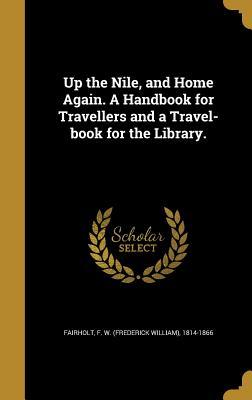 Read Online Up the Nile, and Home Again. a Handbook for Travellers and a Travel-Book for the Library. - Frederick William Fairholt | ePub