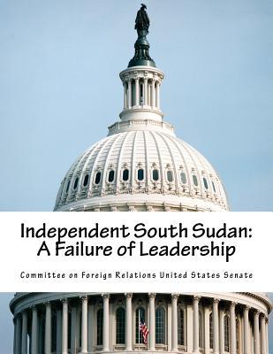 Full Download Independent South Sudan: A Failure of Leadership - Committee on Foreign Relations United St file in ePub