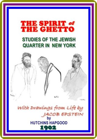 Read The Spirit of the Ghetto / Studies of the Jewish Quarter in New York by Hutchins Hapgood : (full image Illustrated) - Hutchins Hapgood | PDF