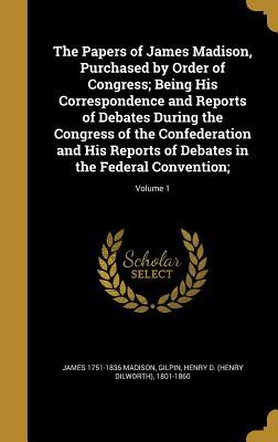 Download The Papers of James Madison, Purchased by Order of Congress; Being His Correspondence and Reports of Debates During the Congress of the Confederation and His Reports of Debates in the Federal Convention;; Volume 1 - James Madison | PDF