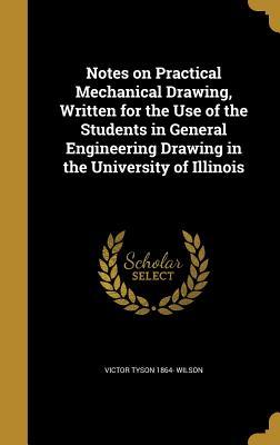Full Download Notes on Practical Mechanical Drawing, Written for the Use of the Students in General Engineering Drawing in the University of Illinois - Victor Tyson Wilson | ePub