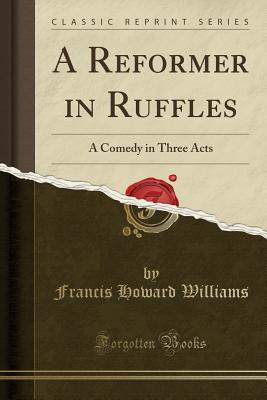 Download A Reformer in Ruffles: A Comedy in Three Acts (Classic Reprint) - Francis Howard Williams | ePub