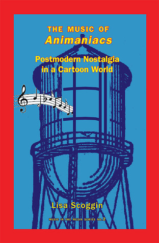Download The Music of Animaniacs: Postmodern Nostalgia in a Cartoon World (Music in Media, #2) - Lisa Scoggin file in ePub