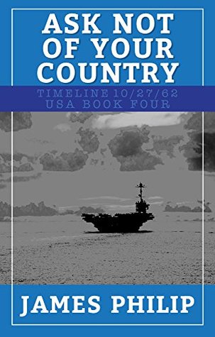 Full Download Ask Not Of Your Country (Timeline 10/27/62 - USA Book 4) - James Philip | ePub