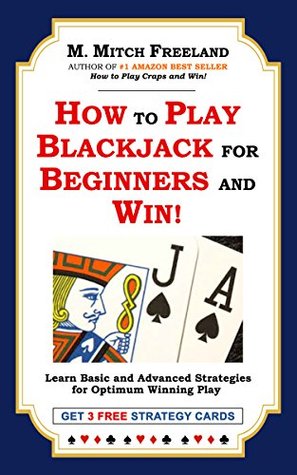 Read Online HOW TO PLAY BLACKJACK FOR BEGINNERS AND WIN!: Learn Basic and Advanced Strategies for Optimum Winning Play: GET 3 FREE STRATEGY CARDS - M. Mitch Freeland | PDF