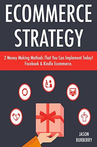 Read Ecommerce Strategy: 2 Money Making Methods That You Can Implement Today! Facebook & Kindle Ecommerce. - Jason Burberry file in ePub