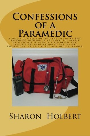 Full Download Confessions of a Paramedic: A true story that takes the reader into the life of an EMT Paramedic working in the rural Southwest spanning the author's  and will capture the reader's imagination. - Sharon M. Holbert file in ePub