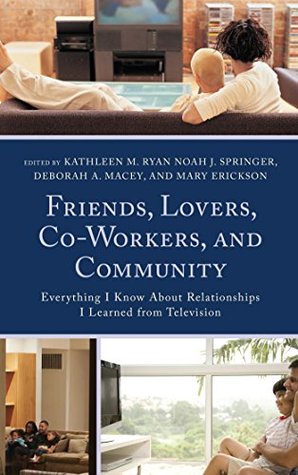 Read Online Friends, Lovers, Co-Workers, and Community: Everything I Know about Relationships I Learned from Television (Lexington Studies in Communication and Storytelling) - Kathleen M. Ryan file in ePub