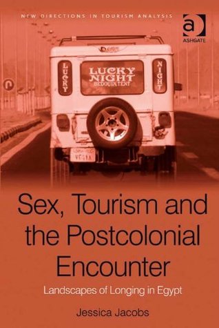 Read Online Sex, Tourism and the Postcolonial Encounter: Landscapes of Longing in Egypt (New Directions in Tourism Analysis) - Jessica Jacobs file in PDF