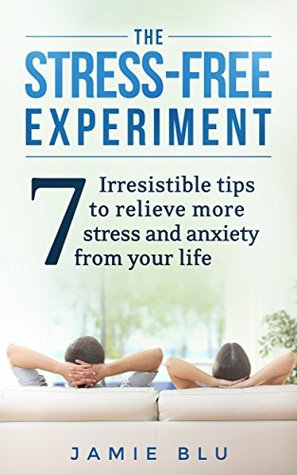 Full Download The Stress Free Experiment: Seven Irresistible Tips to Relieve Stress and Anxiety From Your Life (Stress Free, Emotions, Discipline, Habit, Journal, Living Book 1) - Jamie Blu file in ePub