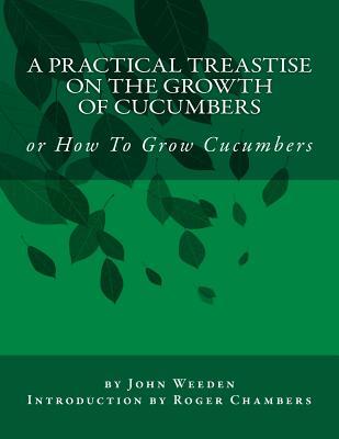 Read A Practical Treastise on the Growth of Cucumbers: Or How to Grow Cucumbers - John Weeden file in PDF