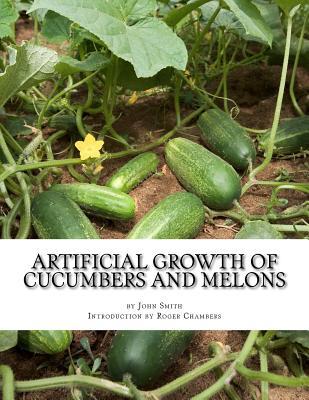 Read Artificial Growth of Cucumbers and Melons: With Directions on Growing Asparagus, Mushrooms, Rhubarb and Early Potatoes - John Smith file in PDF