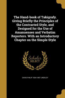 Full Download The Hand-Book of Takigrafy. Giving Briefly the Principles of the Contracted Style, and Designed for the Use of Amanuenses and Verbatim Reporters. with an Introductory Chapter on the Simple Style - David Philip Lindsley | ePub