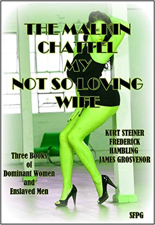 Download The Malkin - Chattel - My Not So Loving Wife : Three Books of Dominant Women and Enslaved Men - Kurt Steiner | PDF