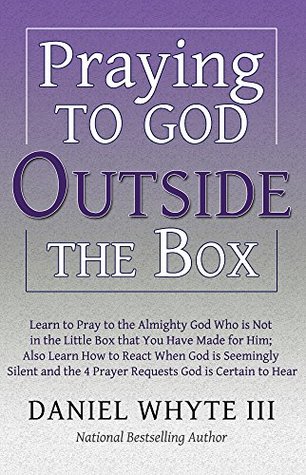 Download Praying To God Outside the Box: Learn to Pray to the Almighty God Who Is Not in the Little Box You Have Made For Him - Daniel Whyte III file in PDF