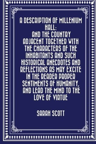 Download A Description of Millenium Hall: And the Country Adjacent Together with the Characters of the Inhabitants and Such Historical Anecdotes and  and Lead the Mind to the Love of Virtue - Sarah Scott | PDF