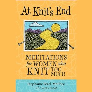 Download At Knit's End: Meditations for Women Who Knit Too Much - Stephanie Pearl-McPhee | PDF