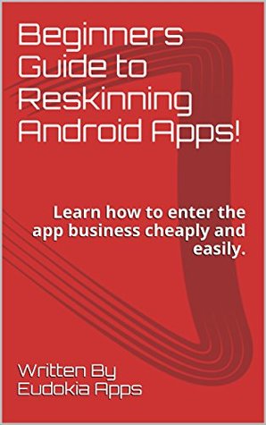 Download Beginners Guide to Reskinning Android Apps!: Learn how to enter the app business cheaply and easily. - Eudokia Apps | ePub