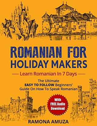 Read Romanian for Holiday Makers: The Ultimate EASY TO FOLLOW Beginners' Guide On How To Speak Romanian *With FREE Audio Download* - Ramona Amuza file in PDF