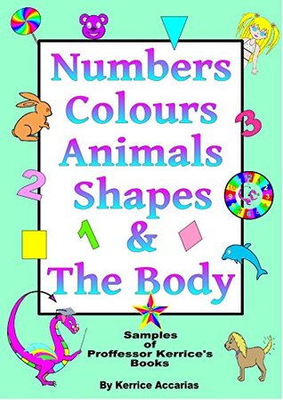 Read Online Numbers, Colours, Animals, Shapes & the Body: Samples of Proffessor Kerrice's Books - Kerrice Accarias file in PDF
