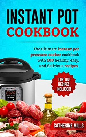 Full Download Instant Pot Cookbook: The Ultimate Instant Pot Pressure Cooker Cookbook with 100 Healthy, Easy, and Delicious Recipes - Catherine Mills file in ePub