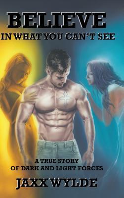 Full Download Believe in What You Can't See: A True Story of Dark and Light Forces - Jaxx Wylde | ePub