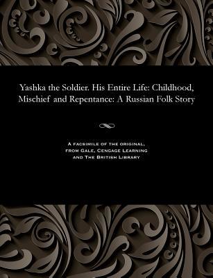 Full Download Yashka the Soldier. His Entire Life: Childhood, Mischief and Repentance: A Russian Folk Story - Ivan Vanenko | PDF