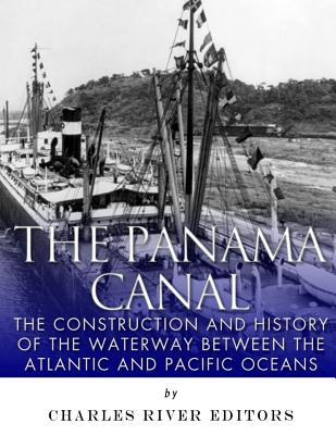 Read Online The Panama Canal: The Construction and History of the Waterway Between the Atlantic and Pacific Oceans - Charles River Editors file in PDF