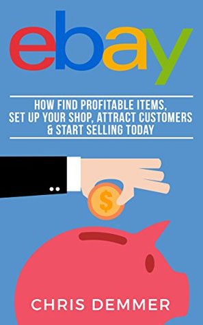 Full Download eBay: How To Find Profitable Items, Set Up Your Shop, Attract Customers & Start Selling Today (Etsy, Ebay, Amazon FBA, Blogging, Affiliate Marketing, Make Money Online, Make Money From Home Book 4) - Chris Demmer file in PDF