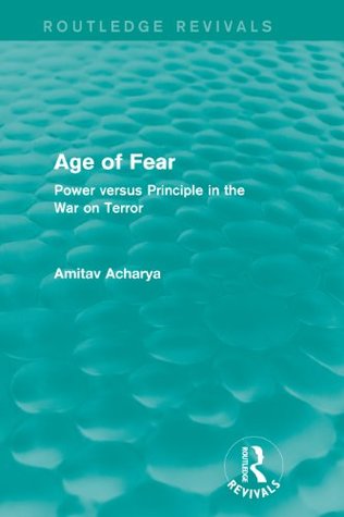 Read Online Age of Fear (Routledge Revivals): Power Versus Principle in the War on Terror - Amitav Acharya | PDF