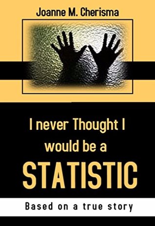 Full Download I Never Thought I Would Be A Statistic (Surviving Abuse Book 1) - Joanne M. Cherisma | PDF