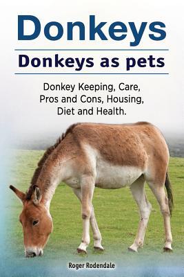 Full Download Donkeys. Donkeys as Pets. Donkey Keeping, Care, Pros and Cons, Housing, Diet and Health. - Roger Rodendale | PDF