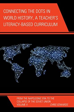Full Download Connecting the Dots in World History, A Teacher's Literacy Based Curriculum: From the Napoleonic Era to the Collapse of the Soviet Union (Connect the Dots History of the World) - Chris Edwards | PDF