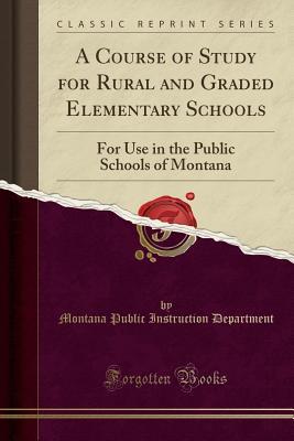 Download A Course of Study for Rural and Graded Elementary Schools: For Use in the Public Schools of Montana (Classic Reprint) - Montana Public Instruction Department | PDF