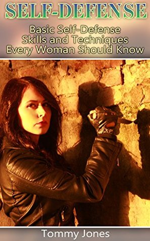 Full Download Self-Defense: Basic Self-Defense Skills and Techniques Every Woman Should Know: (Self-Defense Skills for Women) - Tommy Jones | PDF