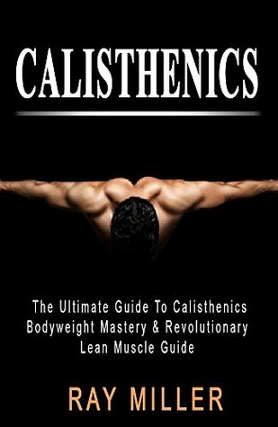 Download Calisthenics: The Ultimate Guide To Calisthenics: Bodyweight Mastery & Revolutionary Lean Muscle Guide - Ray Miller file in ePub
