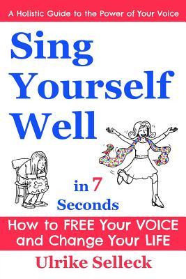 Read Sing Yourself Well in 7 Seconds: How to Feel So Great You'll Barely Keep from Jumping Up and Down - Ulrike Selleck file in ePub