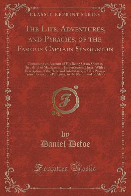 Read Online The Life, Adventures, and Pyracies, of the Famous Captain Singleton: Containing an Account of His Being Set on Shore in the Island of Madagascar, His Settlement There, with a Description of the Place and Inhabitants; Of His Passage from Thence, in a Parag - Daniel Defoe | ePub