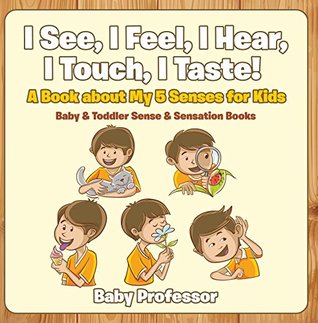 Full Download I See, I Feel, I Hear, I Touch, I Taste! A Book About My 5 Senses for Kids - Baby & Toddler Sense & Sensation Books - Baby Professor | ePub