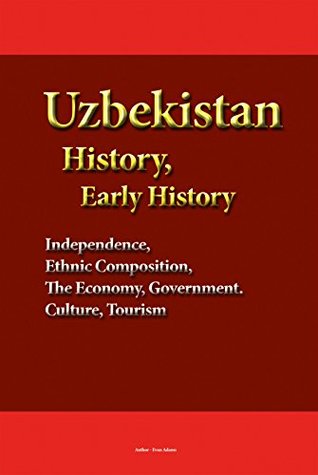 Full Download Uzbekistan History, Early History: Independence, Ethnic Composition, The Economy, Government. Culture, Tourism - Evan Adams | PDF