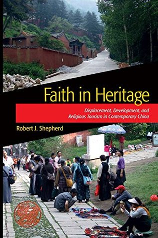Read Online Faith in Heritage: Displacement, Development, and Religious Tourism in Contemporary China (Heritage, Tourism & Community) - Robert J. Shepherd | PDF
